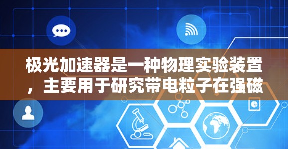 极光加速器是一种物理实验装置，主要用于研究带电粒子在强磁场中的运动轨迹，从而模拟极光现象的形成机制。以下是对极光加速器的详细分析