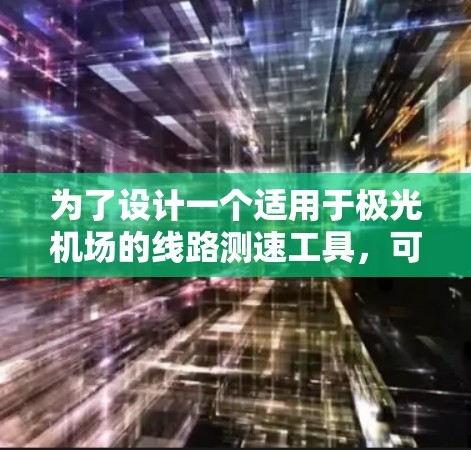 为了设计一个适用于极光机场的线路测速工具，可以按照以下步骤进行