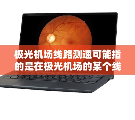 极光机场线路测速可能指的是在极光机场的某个线路上进行速度测量的过程。以下是一些可能的解释和步骤 极光机场线路测速可能指的是在极光机场的某个线路上进行速度测量的过程。以下是一些可能的解释和步骤
