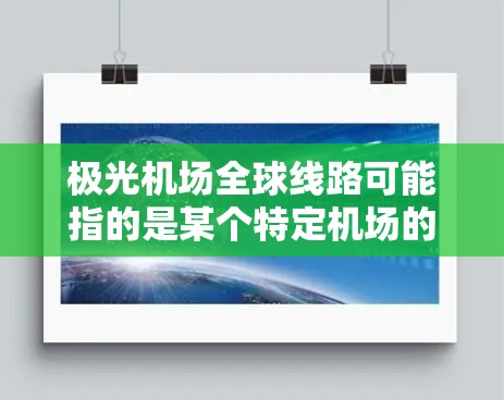 极光机场全球线路可能指的是某个特定机场的国际航线网络。然而，目前并没有一个名为极光机场的国际机场广泛知名。如果您指的是一家特定机场的全球航线网络，以下是一些可能的解释和相关信息