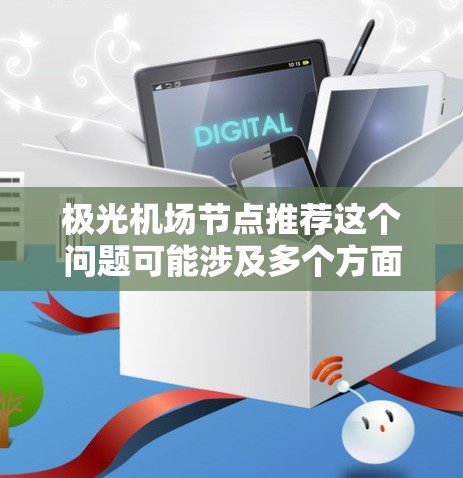极光机场节点推荐这个问题可能涉及多个方面，具体取决于上下文。以下是一些可能的解释和建议