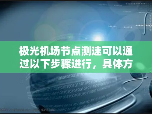 极光机场节点测速可以通过以下步骤进行，具体方法取决于你手头的工具和环境。以下是一个详细的测速指南