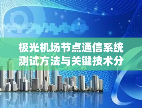 极光机场节点通信系统测试方法与关键技术分析