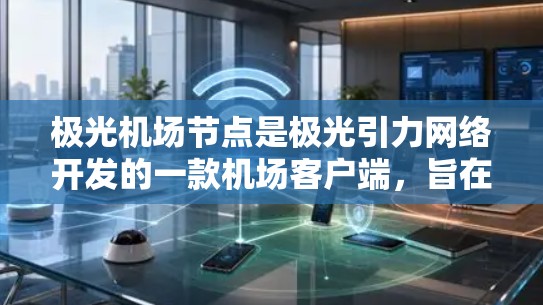 极光机场节点是极光引力网络开发的一款机场客户端，旨在优化国内用户访问互联网的体验，特别是访问国外网站时的速度和稳定性。以下是关于极光机场节点的一些关键信息和使用方法