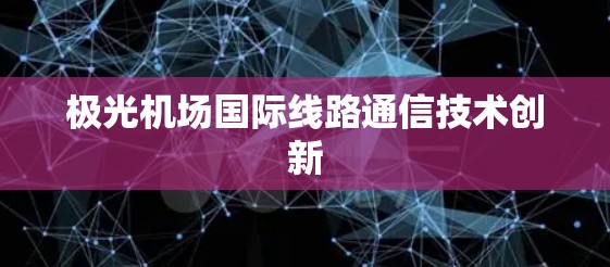 极光机场国际线路通信技术创新