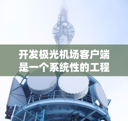开发极光机场客户端是一个系统性的工程，需要从多个方面进行深入规划和实施。以下是一个结构化的解决方案，帮助您逐步完成客户端的开发
