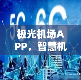 极光机场APP，智慧机场服务的全新解决方案