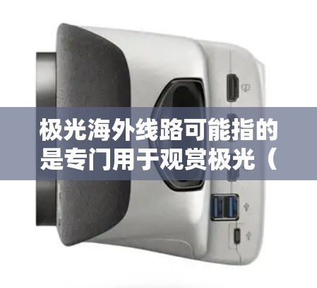极光海外线路可能指的是专门用于观赏极光（如北极光或南极光）的旅行线路。以下是一些相关信息和建议，供您参考