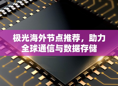 极光海外节点推荐，助力全球通信与数据存储
