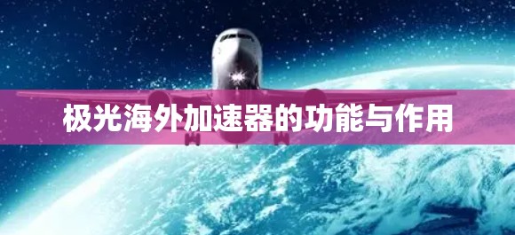 极光海外加速器的功能与作用