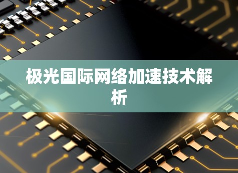 极光国际网络加速技术解析