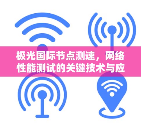 极光国际节点测速，网络性能测试的关键技术与应用