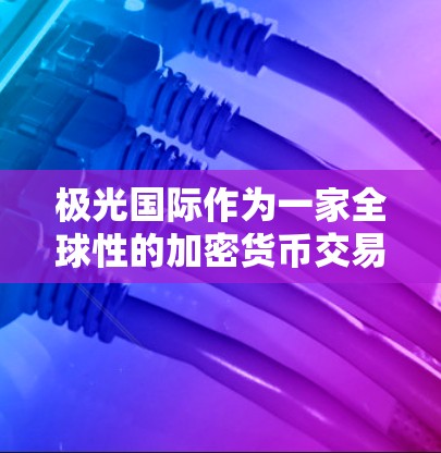 极光国际作为一家全球性的加密货币交易平台，在全球范围内设立节点是为了优化其服务和覆盖更多市场。以下是对极光国际节点的详细分析