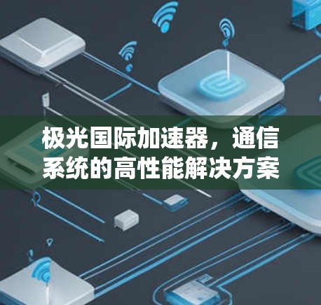 极光国际加速器，通信系统的高性能解决方案