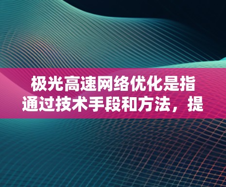 极光高速网络优化是指通过技术手段和方法，提升极光高速网络的性能、效率、可靠性和用户体验。极光高速网络通常指的是基于5G技术的高速网络解决方案，可能涉及以下几个方面的优化
