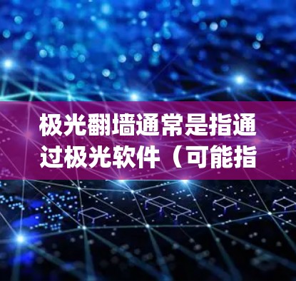 极光翻墙通常是指通过极光软件（可能指的是Gogo Proxy或其他类似工具）来实现跨国网络访问，绕过网络限制。如果你希望使用极光翻墙并且希望线路稳定，可以按照以下步骤操作