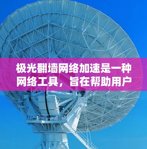极光翻墙网络加速是一种网络工具，旨在帮助用户绕过网络限制，访问被屏蔽的网站，同时提高访问速度。以下是对极光翻墙的详细分析