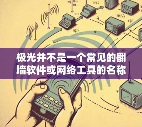极光并不是一个常见的翻墙软件或网络工具的名称。翻墙工具通常指的是能够绕过网络限制，访问被屏蔽或限制访问的网站的软件或方法。常见的翻墙工具包括