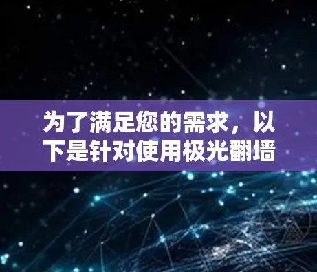 为了满足您的需求，以下是针对使用极光翻墙软件的建议步骤和推荐