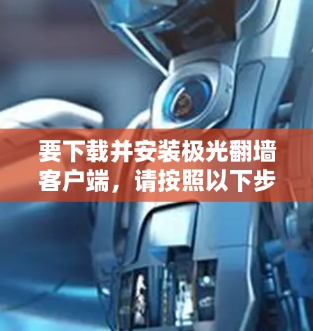 要下载并安装极光翻墙客户端，请按照以下步骤进行