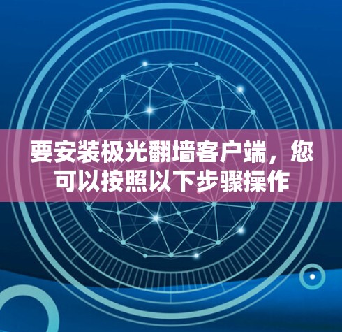 要安装极光翻墙客户端，您可以按照以下步骤操作