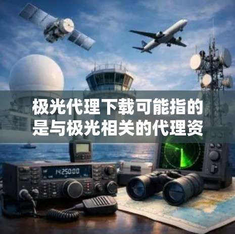 极光代理下载可能指的是与极光相关的代理资源或软件的下载。如果你需要下载极光相关的代理材料或软件，请按照以下步骤操作