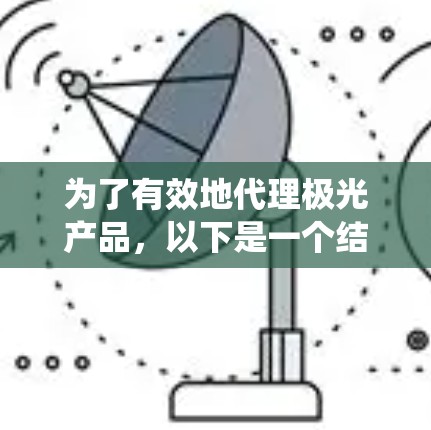 为了有效地代理极光产品，以下是一个结构化的行动计划，帮助您系统地规划和实施代理工作