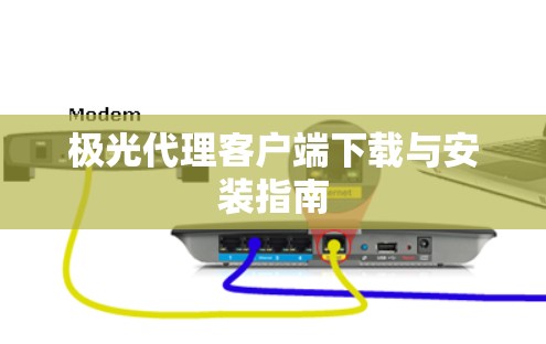 极光代理客户端下载与安装指南