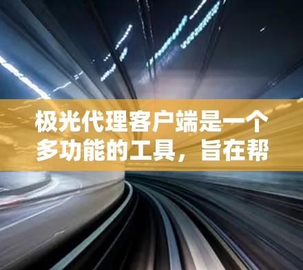 极光代理客户端是一个多功能的工具，旨在帮助用户高效地管理和传输数据，支持远程控制和自动化操作。以下是对极光代理客户端的详细分析