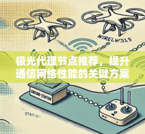 极光代理节点推荐，提升通信网络性能的关键方案