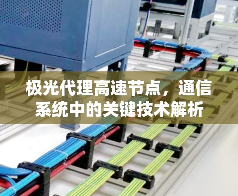 极光代理高速节点，通信系统中的关键技术解析