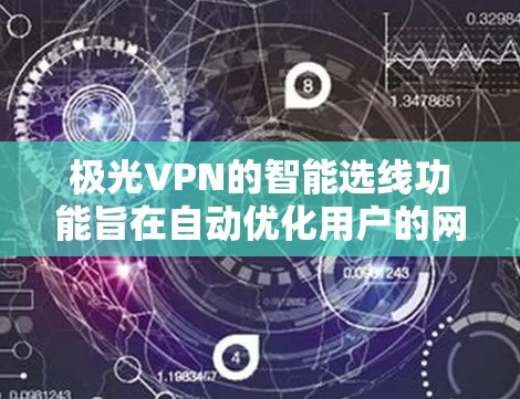极光VPN的智能选线功能旨在自动优化用户的网络连接体验，通过分析多种因素来选择最优的服务器和连接方式。以下是对该功能的详细总结