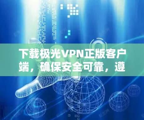 下载极光VPN正版客户端，确保安全可靠，遵守法律，保护隐私。以下是详细步骤