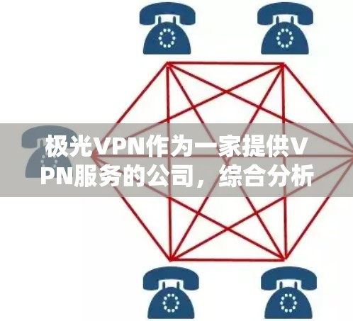 极光VPN作为一家提供VPN服务的公司，综合分析其优缺点如下
