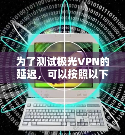 为了测试极光VPN的延迟，可以按照以下步骤进行