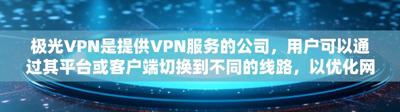 极光VPN是提供VPN服务的公司，用户可以通过其平台或客户端切换到不同的线路，以优化网络连接速度、稳定性或访问特定地区的内容。以下是关于如何切换极光VPN线路的步骤和注意事项