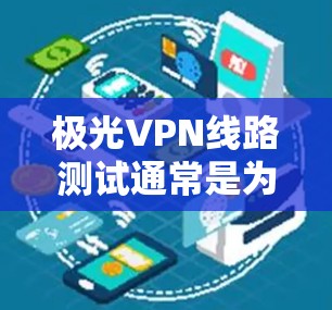 极光VPN线路测试通常是为了评估VPN服务的性能、稳定性和安全性。以下是一些常见的测试方法和步骤