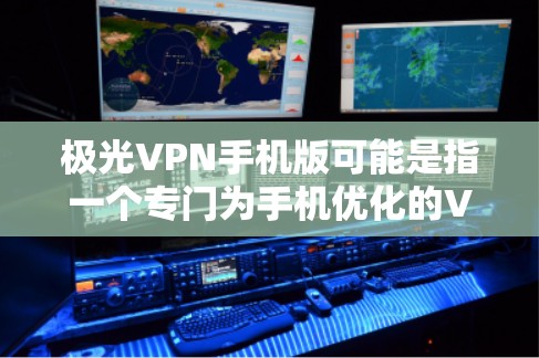 极光VPN手机版可能是指一个专门为手机优化的VPN应用程序。如果你需要使用极光VPN在手机上，以下是一些可能的步骤或方法