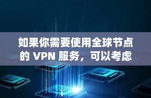 如果你需要使用全球节点的 VPN 服务，可以考虑其他国际知名的 VPN 提供商，如 ExpressVPN、NordVPN、Surfshark 等，这些公司通常提供全球范围内的节点，能够满足你的需求