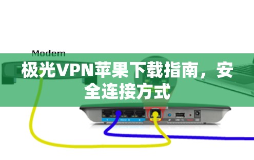 极光VPN苹果下载指南，安全连接方式