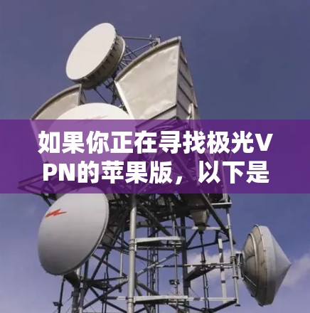 如果你正在寻找极光VPN的苹果版，以下是一些可能的方法和建议