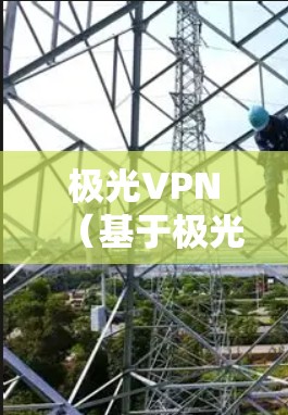 极光VPN（基于极光加密技术的VPN服务）在量子安全领域具有重要地位，主要优势包括