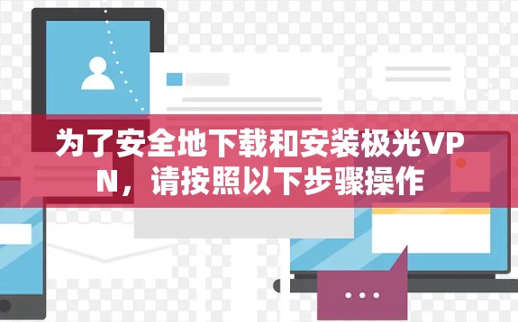 为了安全地下载和安装极光VPN，请按照以下步骤操作