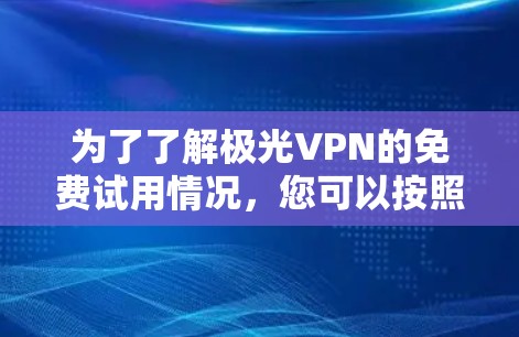为了了解极光VPN的免费试用情况，您可以按照以下步骤进行