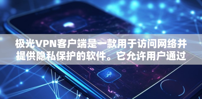 极光VPN客户端是一款用于访问网络并提供隐私保护的软件。它允许用户通过VPN连接到安全的网络，保护他们的数据不被泄露或监控