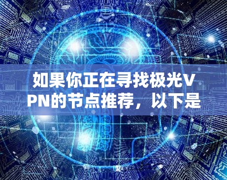 如果你正在寻找极光VPN的节点推荐，以下是一些常见的考虑因素和建议