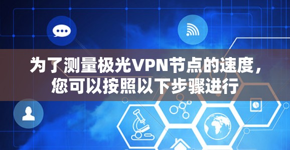 为了测量极光VPN节点的速度，您可以按照以下步骤进行
