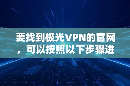 要找到极光VPN的官网，可以按照以下步骤进行