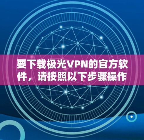 要下载极光VPN的官方软件，请按照以下步骤操作