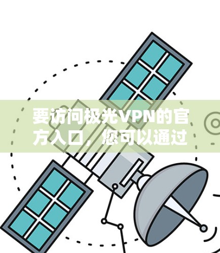 要访问极光VPN的官方入口，您可以通过以下几个步骤